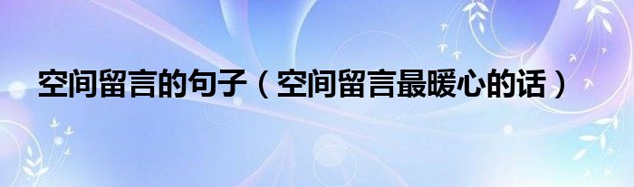 空間留言的句子（空間留言最暖心的話）