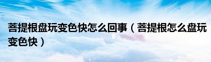 菩提根盤玩變色快怎么回事（菩提根怎么盤玩變色快）