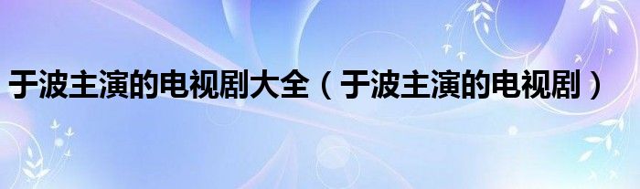 于波主演的電視劇大全（于波主演的電視?。? />
                                         </a>
                                    </div>
                                 <div   id=
