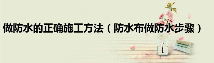做防水的正確施工方法（防水布做防水步驟）