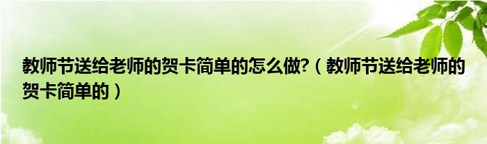 教師節(jié)送給老師的賀卡簡單的怎么做?（教師節(jié)送給老師的賀卡簡單的）