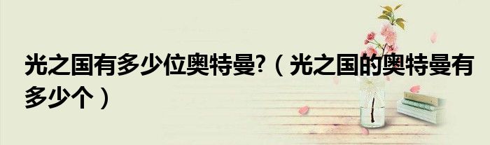 光之國有多少位奧特曼?（光之國的奧特曼有多少個）