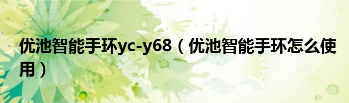 優(yōu)池智能手環(huán)yc-y68（優(yōu)池智能手環(huán)怎么使用）