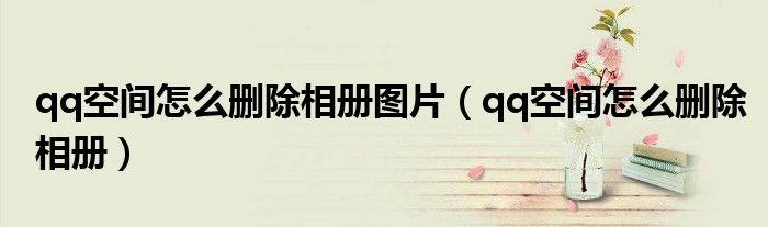 qq空間怎么刪除相冊圖片（qq空間怎么刪除相冊）