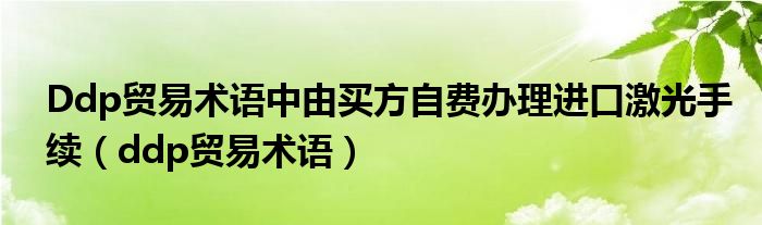 Ddp貿(mào)易術(shù)語中由買方自費(fèi)辦理進(jìn)口激光手續(xù)（ddp貿(mào)易術(shù)語）