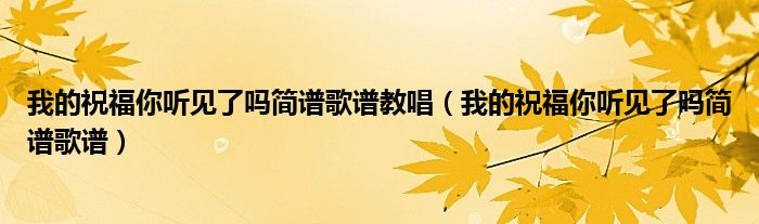 我的祝福你聽(tīng)見(jiàn)了嗎簡(jiǎn)譜歌譜教唱（我的祝福你聽(tīng)見(jiàn)了嗎簡(jiǎn)譜歌譜）