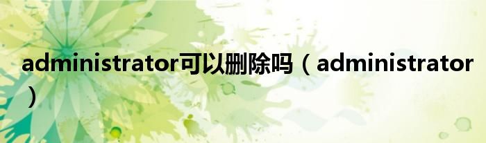 administrator可以刪除嗎（administrator）
