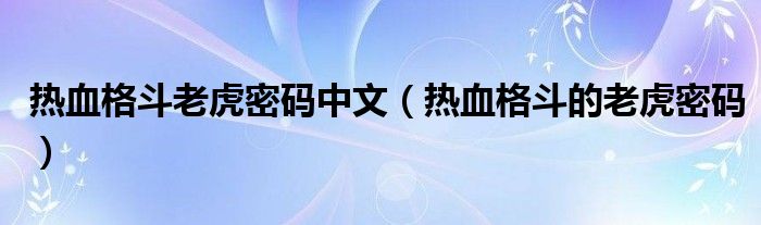 熱血格斗老虎密碼中文（熱血格斗的老虎密碼）
