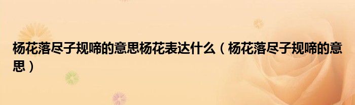 楊花落盡子規(guī)啼的意思楊花表達什么（楊花落盡子規(guī)啼的意思）