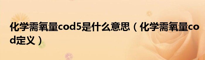 化學(xué)需氧量cod5是什么意思（化學(xué)需氧量cod定義）