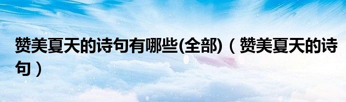 贊美夏天的詩句有哪些(全部)（贊美夏天的詩句）