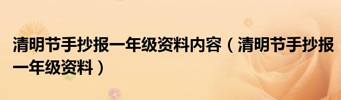 清明節(jié)手抄報一年級資料內容（清明節(jié)手抄報一年級資料）