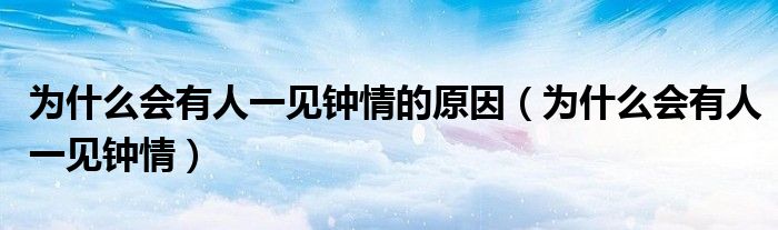 為什么會有人一見鐘情的原因（為什么會有人一見鐘情）