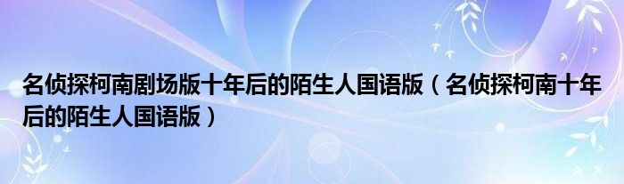 名偵探柯南劇場版十年后的陌生人國語版（名偵探柯南十年后的陌生人國語版）