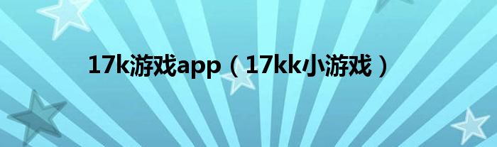 17k游戲app（17kk小游戲）