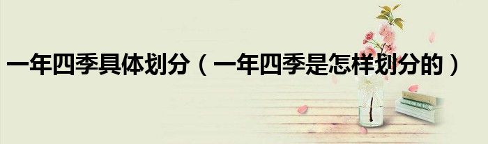 一年四季具體劃分（一年四季是怎樣劃分的）