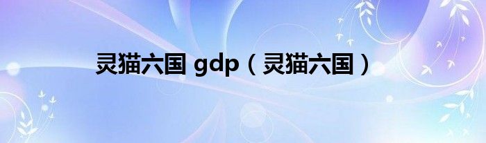 靈貓六國(guó) gdp（靈貓六國(guó)）