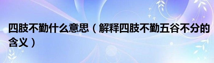四肢不勤什么意思（解釋四肢不勤五谷不分的含義）