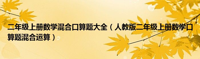 二年級上冊數(shù)學(xué)混合口算題大全（人教版二年級上冊數(shù)學(xué)口算題混合運(yùn)算）
