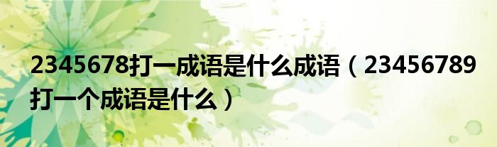 2345678打一成語(yǔ)是什么成語(yǔ)（23456789打一個(gè)成語(yǔ)是什么）
