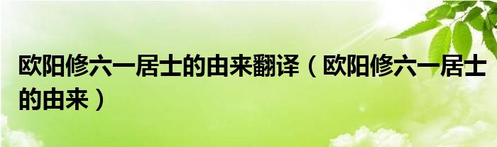 歐陽修六一居士的由來翻譯（歐陽修六一居士的由來）