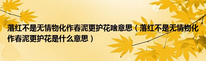 落紅不是無情物化作春泥更護(hù)花啥意思（落紅不是無情物化作春泥更護(hù)花是什么意思）