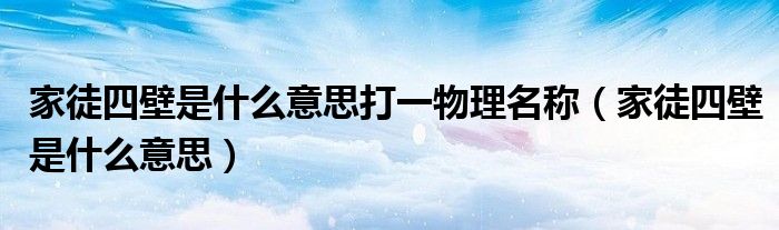 家徒四壁是什么意思打一物理名稱（家徒四壁是什么意思）