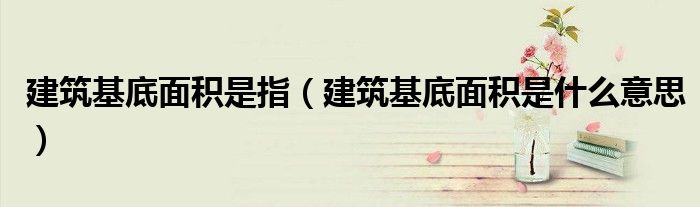 建筑基底面積是指（建筑基底面積是什么意思）