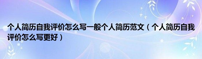 個人簡歷自我評價怎么寫一般個人簡歷范文（個人簡歷自我評價怎么寫更好）