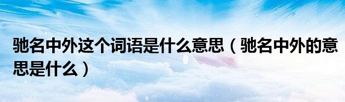馳名中外這個詞語是什么意思（馳名中外的意思是什么）