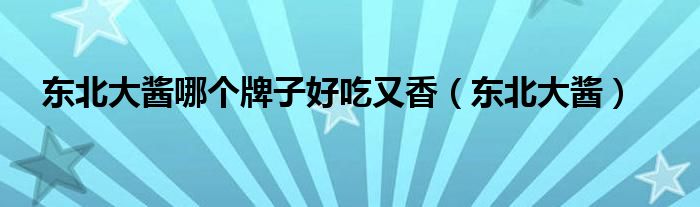 東北大醬哪個牌子好吃又香（東北大醬）