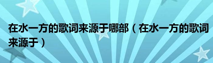 在水一方的歌詞來源于哪部（在水一方的歌詞來源于）