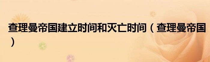 查理曼帝國建立時間和滅亡時間（查理曼帝國）
