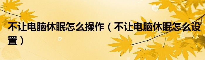 不讓電腦休眠怎么操作（不讓電腦休眠怎么設(shè)置）