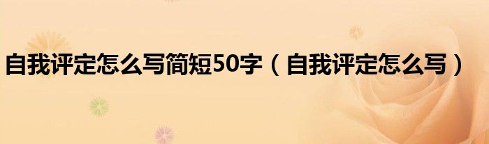 自我評定怎么寫簡短50字（自我評定怎么寫）