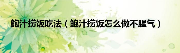 鮑汁撈飯吃法（鮑汁撈飯怎么做不腥氣）