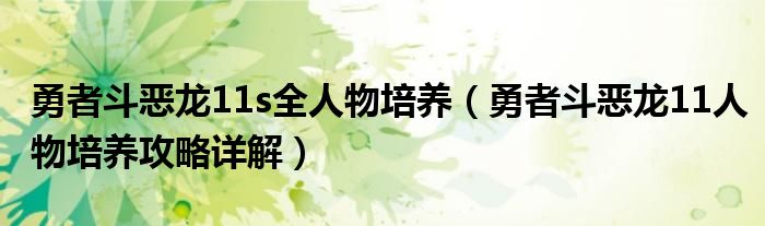 勇者斗惡龍11s全人物培養(yǎng)（勇者斗惡龍11人物培養(yǎng)攻略詳解）