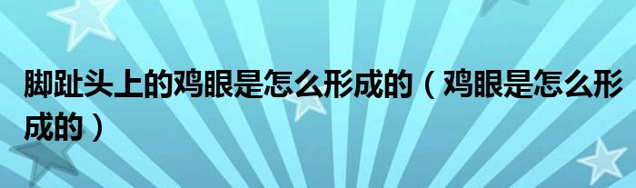腳趾頭上的雞眼是怎么形成的（雞眼是怎么形成的）