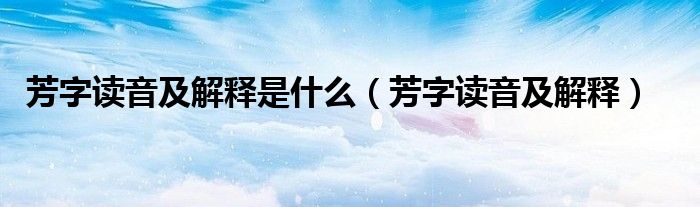 芳字讀音及解釋是什么（芳字讀音及解釋）