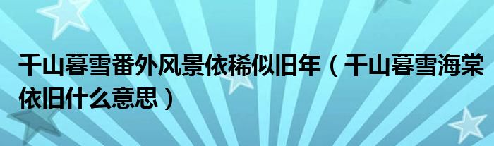 千山暮雪番外風(fēng)景依稀似舊年（千山暮雪海棠依舊什么意思）