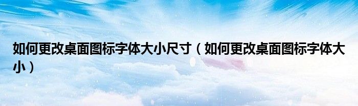 如何更改桌面圖標(biāo)字體大小尺寸（如何更改桌面圖標(biāo)字體大?。? />
                                         </a>
                                    </div>
                                 <div   id=
