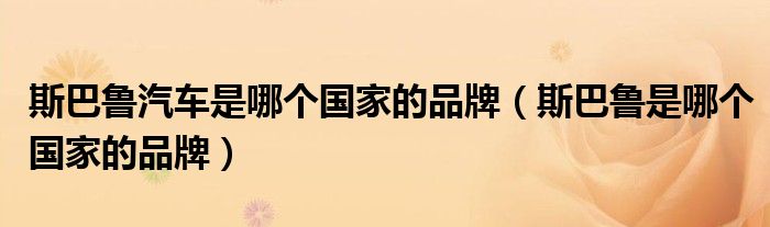 斯巴魯汽車是哪個國家的品牌（斯巴魯是哪個國家的品牌）