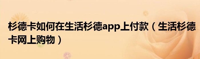 杉德卡如何在生活杉德app上付款（生活杉德卡網(wǎng)上購(gòu)物）