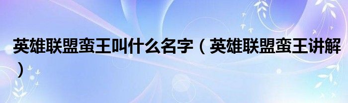 英雄聯(lián)盟蠻王叫什么名字（英雄聯(lián)盟蠻王講解）