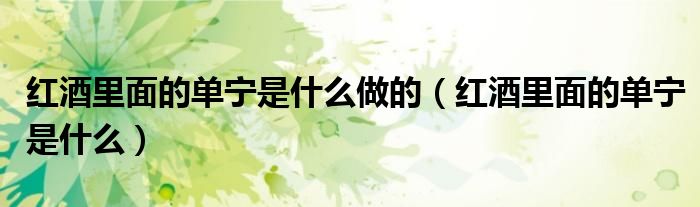 紅酒里面的單寧是什么做的（紅酒里面的單寧是什么）