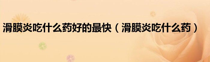 滑膜炎吃什么藥好的最快（滑膜炎吃什么藥）