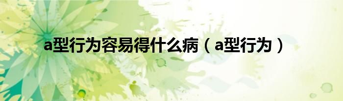 a型行為容易得什么?。╝型行為）