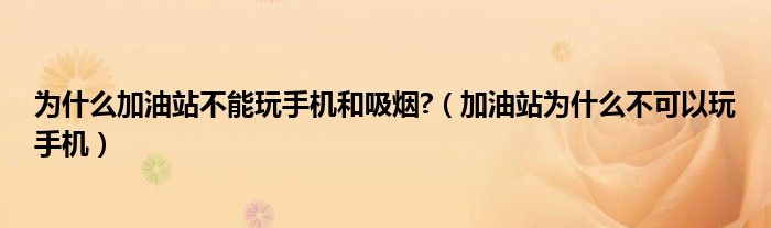 為什么加油站不能玩手機(jī)和吸煙?（加油站為什么不可以玩手機(jī)）