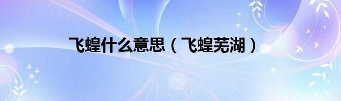 飛蝗什么意思（飛蝗蕪湖）
