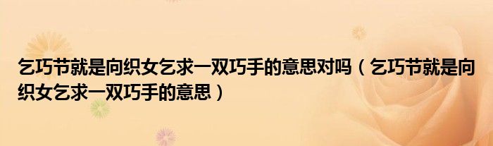 乞巧節(jié)就是向織女乞求一雙巧手的意思對嗎（乞巧節(jié)就是向織女乞求一雙巧手的意思）